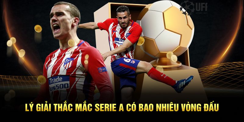 Lý giải thắc mắc Serie A có bao nhiêu vòng đấu